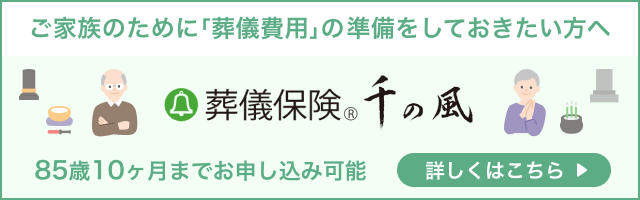 ご家族のために「葬儀費用」の準備をしておきたい方へ 葬儀保険(R)千の風 85歳10ヶ月までお申し込み可能 詳しくはこちら